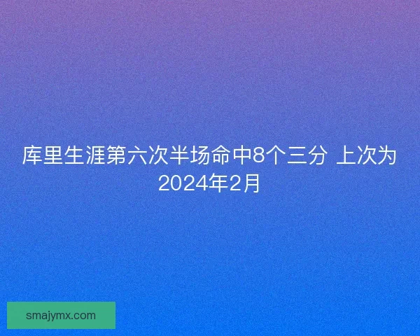 库里生涯第六次半场命中8个三分 上次为2024年2月