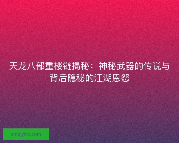 天龙八部重楼链揭秘：神秘武器的传说与背后隐秘的江湖恩怨