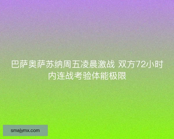 巴萨奥萨苏纳周五凌晨激战 双方72小时内连战考验体能极限
