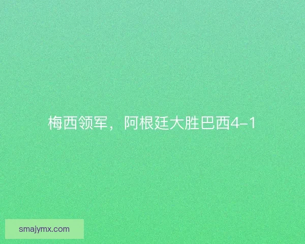 梅西领军,阿根廷大胜巴西4-1 梅西领军,阿根廷大胜巴西4-1