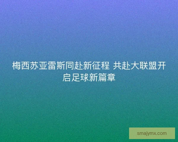 梅西苏亚雷斯同赴新征程 共赴大联盟开启足球新篇章