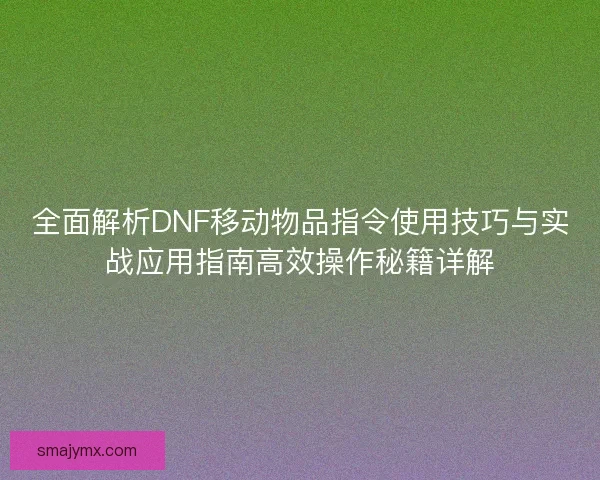 全面解析DNF移动物品指令使用技巧与实战应用指南高效操作秘籍详解 全面解析DNF移动物品指令使用技巧与实战应用指南高效操作秘籍详解