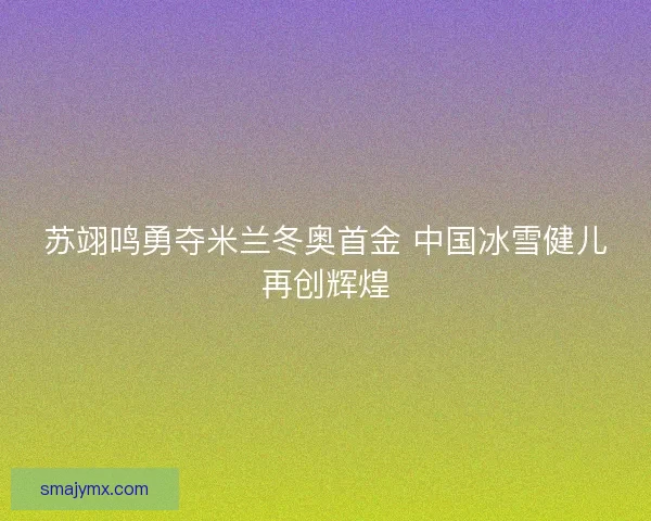 苏翊鸣勇夺米兰冬奥首金 中国冰雪健儿再创辉煌 苏翊鸣勇夺米兰冬奥首金 中国冰雪健儿再创辉煌
