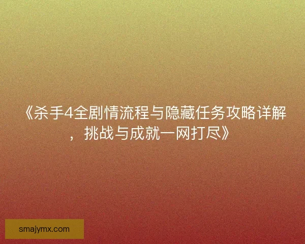 《杀手4全剧情流程与隐藏任务攻略详解,挑战与成就一网打尽》 《杀手4全剧情流程与隐藏任务攻略详解,挑战与成就一网打尽》